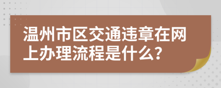 温州市区交通违章在网上办理流程是什么？