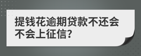 提钱花逾期贷款不还会不会上征信？