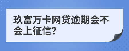 玖富万卡网贷逾期会不会上征信？