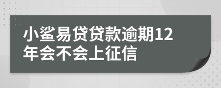 小鲨易贷贷款逾期12年会不会上征信