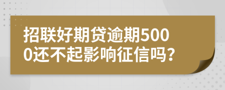 招联好期贷逾期5000还不起影响征信吗？