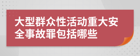 大型群众性活动重大安全事故罪包括哪些