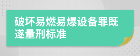 破坏易燃易爆设备罪既遂量刑标准