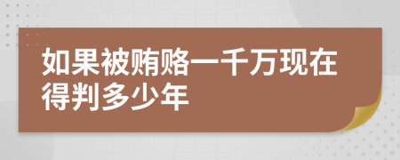 如果被贿赂一千万现在得判多少年