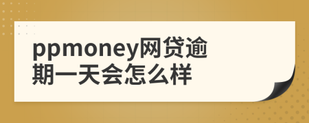 ppmoney网贷逾期一天会怎么样
