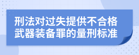 刑法对过失提供不合格武器装备罪的量刑标准