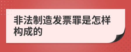 非法制造发票罪是怎样构成的