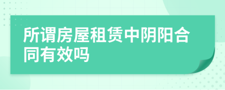 所谓房屋租赁中阴阳合同有效吗