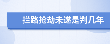 拦路抢劫未遂是判几年