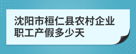 沈阳市桓仁县农村企业职工产假多少天