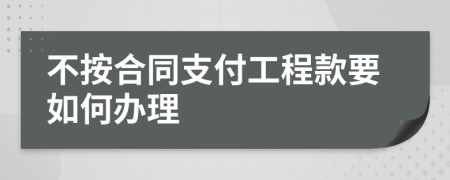 不按合同支付工程款要如何办理