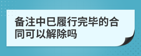 备注中巳履行完毕的合同可以解除吗