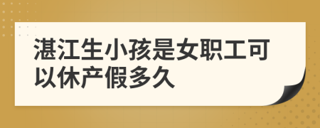 湛江生小孩是女职工可以休产假多久