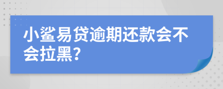 小鲨易贷逾期还款会不会拉黑？