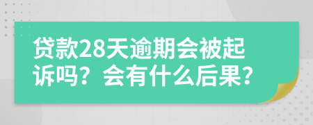 贷款28天逾期会被起诉吗？会有什么后果？