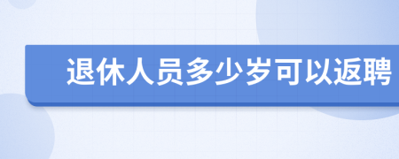 退休人员多少岁可以返聘