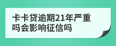 卡卡贷逾期21年严重吗会影响征信吗