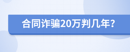 合同诈骗20万判几年？
