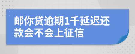 邮你贷逾期1千延迟还款会不会上征信