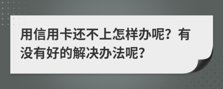 用信用卡还不上怎样办呢？有没有好的解决办法呢？