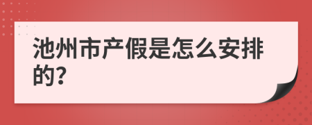 池州市产假是怎么安排的？