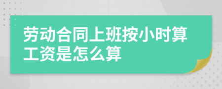 劳动合同上班按小时算工资是怎么算