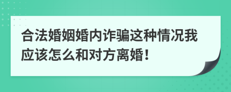 合法婚姻婚内诈骗这种情况我应该怎么和对方离婚！