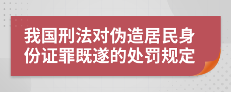 我国刑法对伪造居民身份证罪既遂的处罚规定