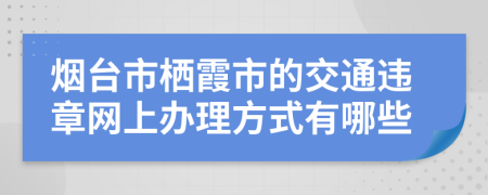 烟台市栖霞市的交通违章网上办理方式有哪些