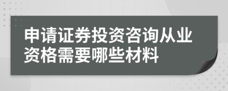 申请证券投资咨询从业资格需要哪些材料