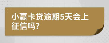 小赢卡贷逾期5天会上征信吗？