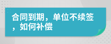 合同到期，单位不续签，如何补偿