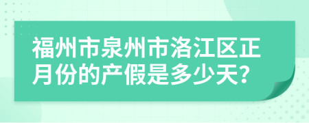 福州市泉州市洛江区正月份的产假是多少天？
