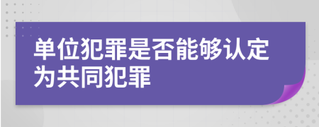 单位犯罪是否能够认定为共同犯罪