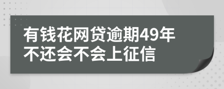 有钱花网贷逾期49年不还会不会上征信