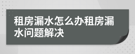 租房漏水怎么办租房漏水问题解决