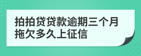 拍拍贷贷款逾期三个月拖欠多久上征信