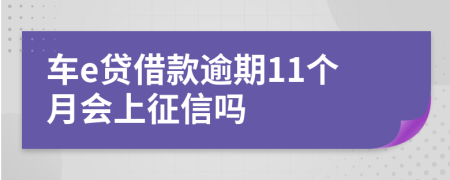 车e贷借款逾期11个月会上征信吗