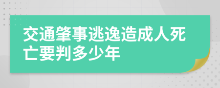 交通肇事逃逸造成人死亡要判多少年