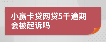 小赢卡贷网贷5千逾期会被起诉吗