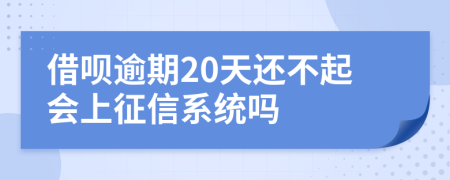 借呗逾期20天还不起会上征信系统吗