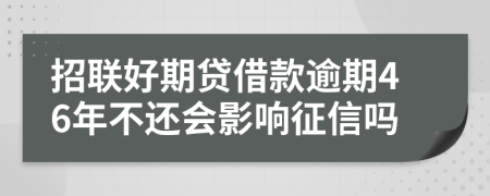 招联好期贷借款逾期46年不还会影响征信吗