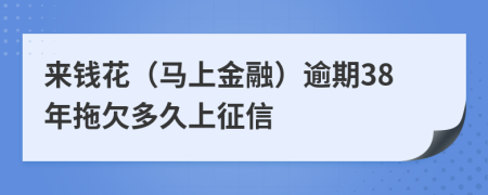 来钱花（马上金融）逾期38年拖欠多久上征信