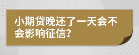小期贷晚还了一天会不会影响征信？