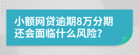 小额网贷逾期8万分期还会面临什么风险？