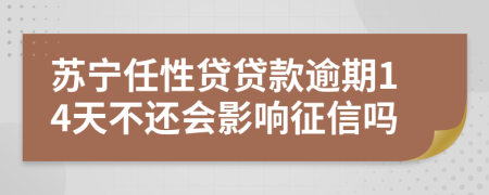 苏宁任性贷贷款逾期14天不还会影响征信吗