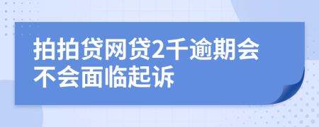 拍拍贷网贷2千逾期会不会面临起诉