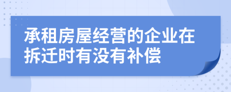 承租房屋经营的企业在拆迁时有没有补偿