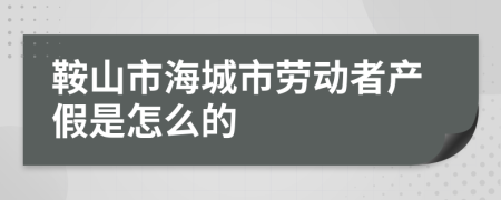 鞍山市海城市劳动者产假是怎么的