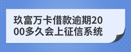 玖富万卡借款逾期2000多久会上征信系统